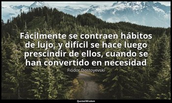 «Fácilmente se contraen hábitos de lujo, y difícil se hace luego prescindir de e — Fiódor Dostoyevski