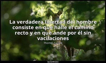 «La verdadera libertad del hombre consiste en que halle el camino recto y en que — Thomas Carlyle