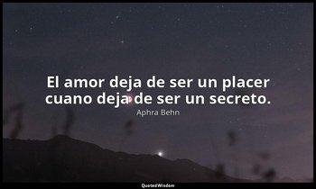 El amor deja de ser un placer cuano deja de ser un secreto. — Aphra Behn