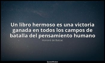 «Un libro hermoso es una victoria ganada en todos los campos de batalla del pens — Honoré de Balzac