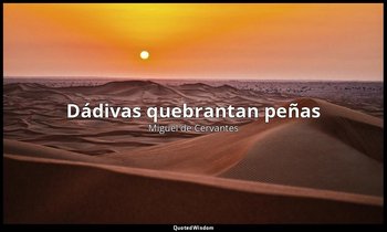 «Dádivas quebrantan peñas». — Miguel de Cervantes