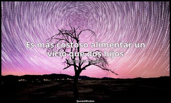 «Es más costoso alimentar un vicio que dos hijos». — Benjamin Franklin