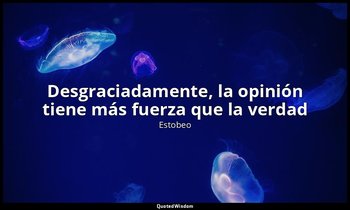 «Desgraciadamente, la opinión tiene más fuerza que la verdad». — Estobeo