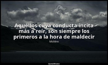 «Aquéllos cuya conducta incita más a reír, son siempre los primeros a la hora de — Molière