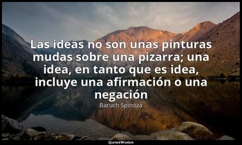 «Las ideas no son unas pinturas mudas sobre una pizarra; una idea, en tanto que  — Baruch Spinoza