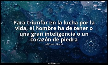 «Para triunfar en la lucha por la vida, el hombre ha de tener o una gran intelig — Máximo Gorki