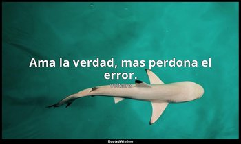 Ama la verdad, mas perdona el error. — Voltaire