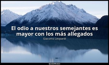 «El odio a nuestros semejantes es mayor con los más allegados». — Giacomo Leopardi