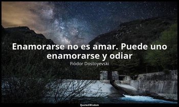«Enamorarse no es amar. Puede uno enamorarse y odiar». — Fiódor Dostoyevski
