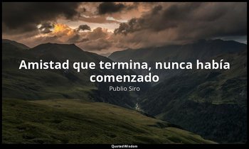 «Amistad que termina, nunca había comenzado». — Publio Siro