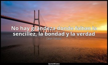 «No hay grandeza donde faltan la sencillez, la bondad y la verdad». — León Tolstói