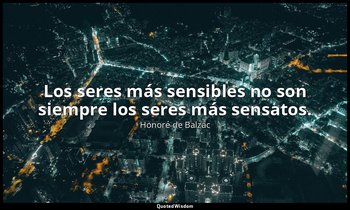 Los seres más sensibles no son siempre los seres más sensatos. — Honoré de Balzac