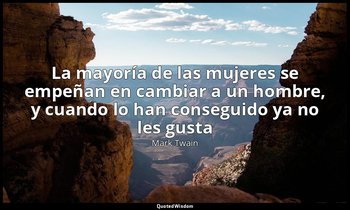 «La mayoría de las mujeres se empeñan en cambiar a un hombre, y cuando lo han co — Mark Twain