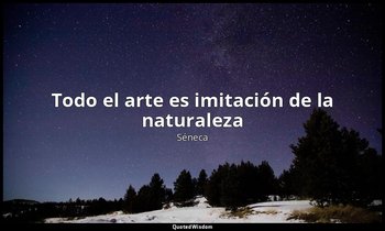 «Todo el arte es imitación de la naturaleza». — Séneca