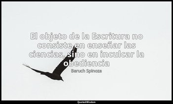 «El objeto de la Escritura no consiste en enseñar las ciencias, sino en inculcar — Baruch Spinoza