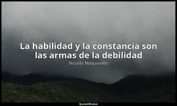 «La habilidad y la constancia son las armas de la debilidad». — Nicolás Maquiavelo