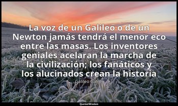 «La voz de un Galileo o de un Newton jamás tendrá el menor eco entre las masas.  — Galileo Galilei