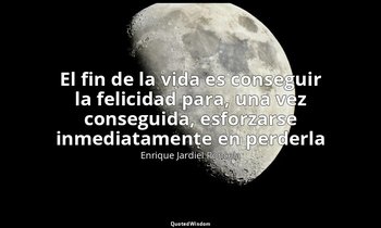 «El fin de la vida es conseguir la felicidad para, una vez conseguida, esforzars — Enrique Jardiel Poncela