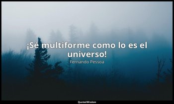 «¡Sé multiforme como lo es el universo!». — Fernando Pessoa