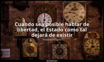 «Cuando sea posible hablar de libertad, el Estado como tal dejará de existir». — Friedrich Engels