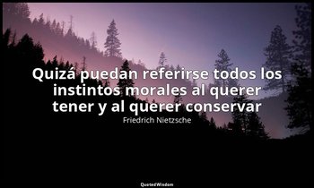 «Quizá puedan referirse todos los instintos morales al querer tener y al querer  — Friedrich Nietzsche