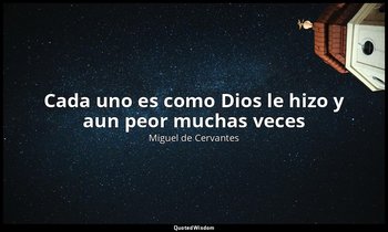 «Cada uno es como Dios le hizo y aun peor muchas veces». — Miguel de Cervantes