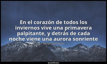 «En el corazón de todos los inviernos vive una primavera palpitante, y detrás de — Yibrán Jalil Yibrán