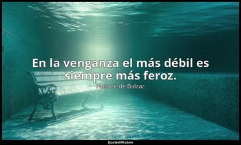 En la venganza el más débil es siempre más feroz. — Honoré de Balzac