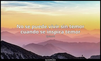 «No se puede vivir sin temor cuando se inspira temor ». — Epicuro