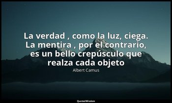 «La verdad , como la luz, ciega. La mentira , por el contrario, es un bello crep — Albert Camus