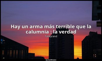 «Hay un arma más terrible que la calumnia : la verdad». — Talleyrand