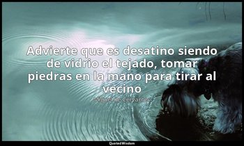«Advierte que es desatino siendo de vidrio el tejado, tomar piedras en la mano p — Miguel de Cervantes