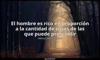 «El hombre es rico en proporción a la cantidad de cosas de las que puede prescin — Henry David Thoreau