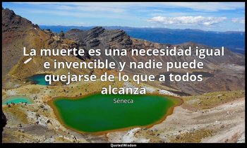 «La muerte es una necesidad igual e invencible y nadie puede quejarse de lo que  — Séneca