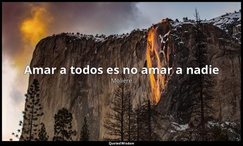 «Amar a todos es no amar a nadie». — Molière