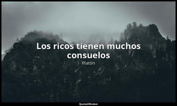 «Los ricos tienen muchos consuelos». — Platón