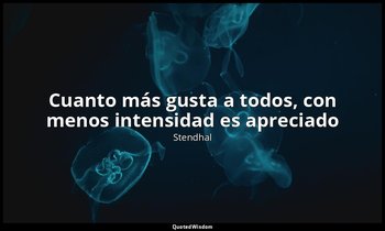 «Cuanto más gusta a todos, con menos intensidad es apreciado». — Stendhal