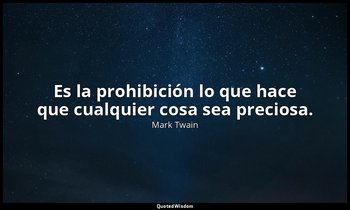 Es la prohibición lo que hace que cualquier cosa sea preciosa. — Mark Twain