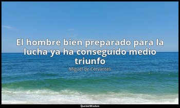 «El hombre bien preparado para la lucha ya ha conseguido medio triunfo». — Miguel de Cervantes