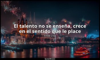 «El talento no se enseña, crece en el sentido que le place». — Émile Zola