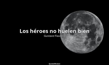 «Los héroes no huelen bien». — Gustave Flaubert