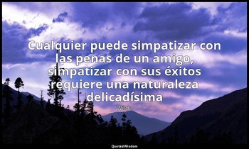 «Cualquier puede simpatizar con las penas de un amigo, simpatizar con sus éxitos — Wilde