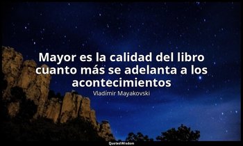 «Mayor es la calidad del libro cuanto más se adelanta a los acontecimientos». — Vladímir Mayakovski