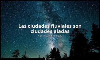 «Las ciudades fluviales son ciudades aladas». — Henry David Thoreau