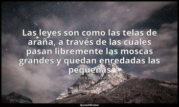 «Las leyes son como las telas de araña, a través de las cuales pasan libremente  — Honoré de Balzac