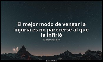 «El mejor modo de vengar la injuria es no parecerse al que la infirió». — Marco Aurelio