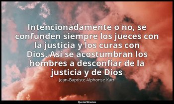 «Intencionadamente o no, se confunden siempre los jueces con la justicia y los c — Jean-Baptiste Alphonse Karr