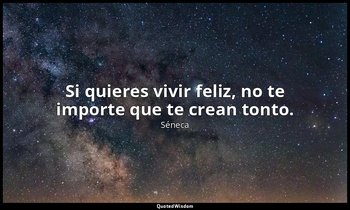 Si quieres vivir feliz, no te importe que te crean tonto. — Séneca