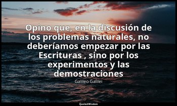 «Opino que, en la discusión de los problemas naturales, no deberíamos empezar po — Galileo Galilei