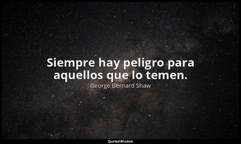Siempre hay peligro para aquellos que lo temen. — George Bernard Shaw